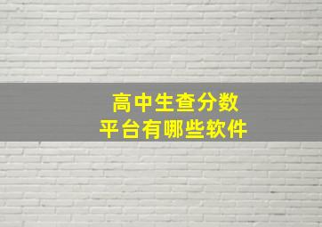 高中生查分数平台有哪些软件