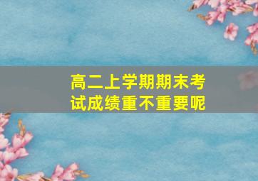 高二上学期期末考试成绩重不重要呢