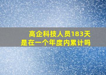 高企科技人员183天是在一个年度内累计吗