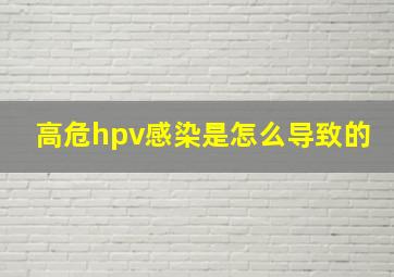 高危hpv感染是怎么导致的