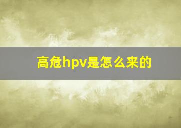 高危hpv是怎么来的