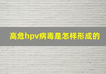 高危hpv病毒是怎样形成的