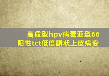 高危型hpv病毒亚型66阳性tct低度麟状上皮病变