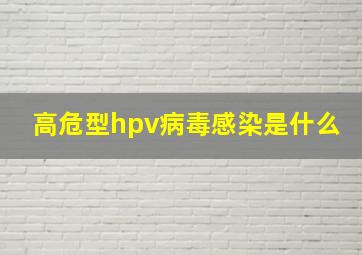 高危型hpv病毒感染是什么