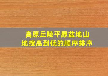 高原丘陵平原盆地山地按高到低的顺序排序