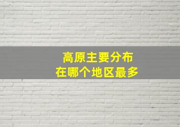 高原主要分布在哪个地区最多