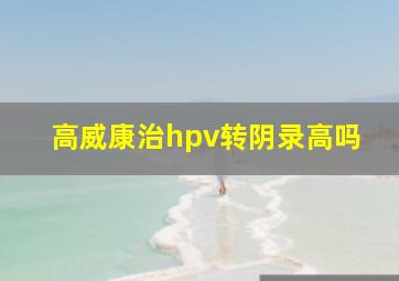 高威康治hpv转阴录高吗