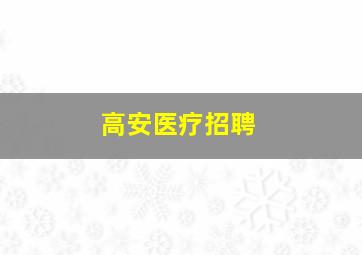 高安医疗招聘