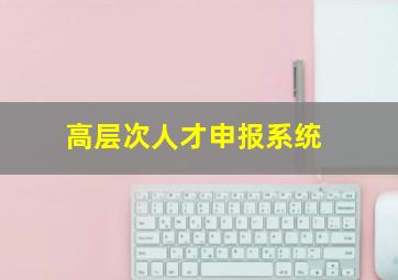 高层次人才申报系统