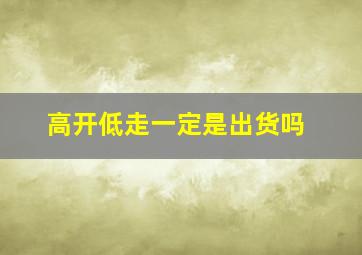 高开低走一定是出货吗