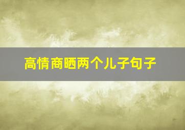 高情商晒两个儿子句子