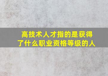 高技术人才指的是获得了什么职业资格等级的人