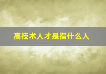 高技术人才是指什么人