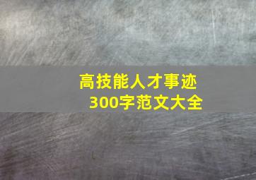 高技能人才事迹300字范文大全