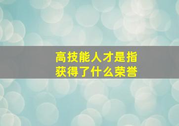 高技能人才是指获得了什么荣誉