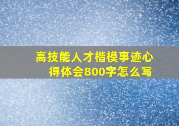 高技能人才楷模事迹心得体会800字怎么写