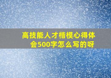 高技能人才楷模心得体会500字怎么写的呀