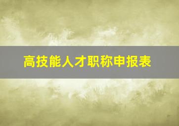 高技能人才职称申报表