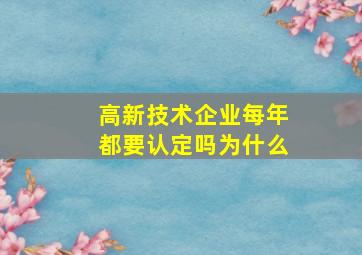 高新技术企业每年都要认定吗为什么