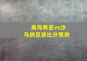 高玛希亚vs沙马纳足球比分预测