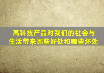 高科技产品对我们的社会与生活带来哪些好处和哪些坏处