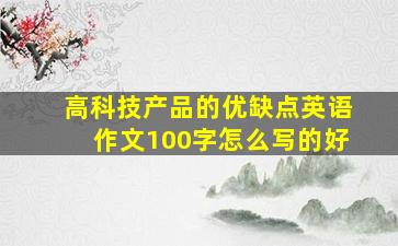 高科技产品的优缺点英语作文100字怎么写的好