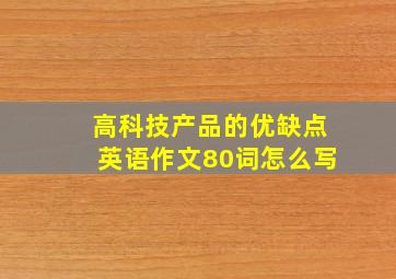 高科技产品的优缺点英语作文80词怎么写