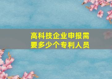 高科技企业申报需要多少个专利人员