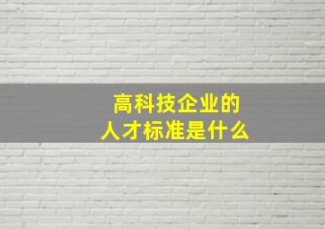 高科技企业的人才标准是什么