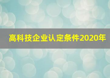 高科技企业认定条件2020年