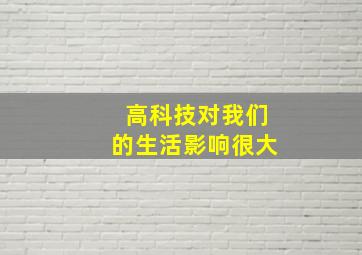 高科技对我们的生活影响很大