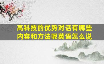 高科技的优势对话有哪些内容和方法呢英语怎么说