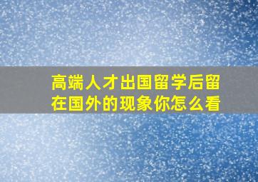 高端人才出国留学后留在国外的现象你怎么看