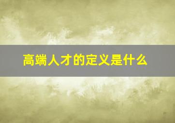 高端人才的定义是什么