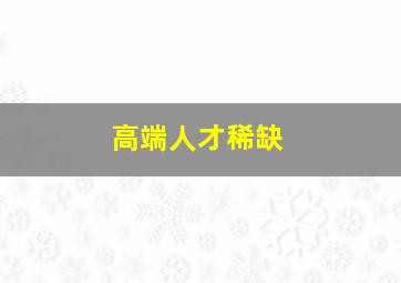 高端人才稀缺