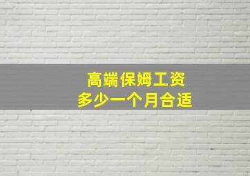 高端保姆工资多少一个月合适