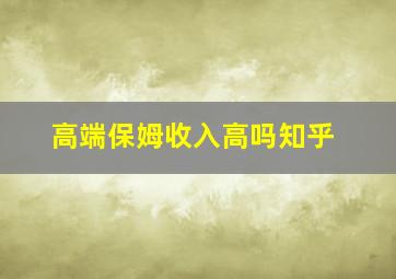 高端保姆收入高吗知乎