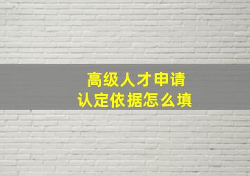 高级人才申请认定依据怎么填