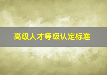 高级人才等级认定标准