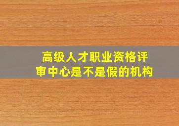 高级人才职业资格评审中心是不是假的机构