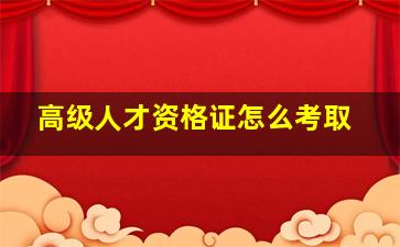 高级人才资格证怎么考取