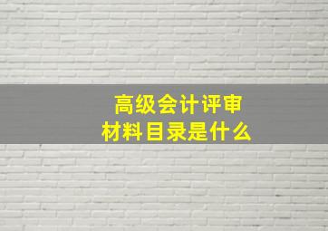 高级会计评审材料目录是什么