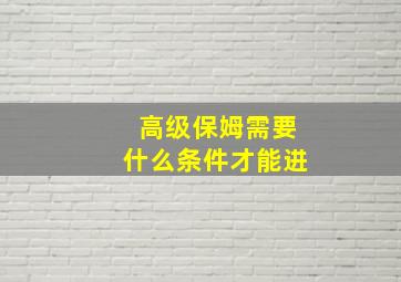 高级保姆需要什么条件才能进