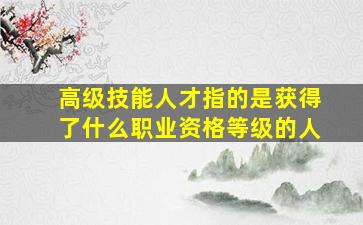 高级技能人才指的是获得了什么职业资格等级的人