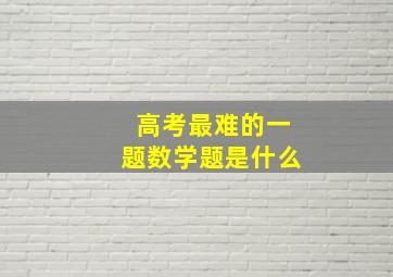 高考最难的一题数学题是什么