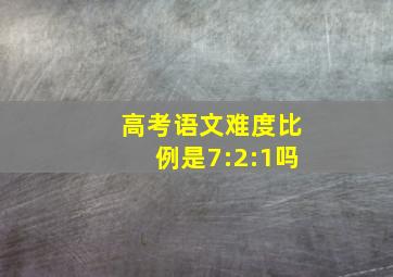 高考语文难度比例是7:2:1吗