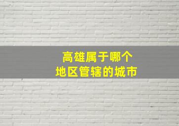 高雄属于哪个地区管辖的城市