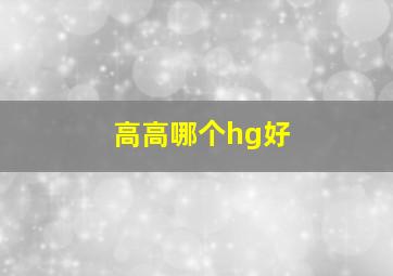 高高哪个hg好