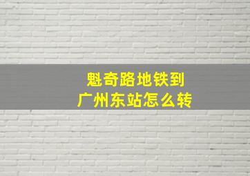 魁奇路地铁到广州东站怎么转