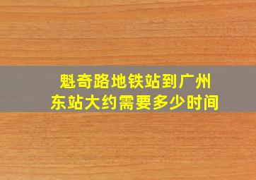 魁奇路地铁站到广州东站大约需要多少时间